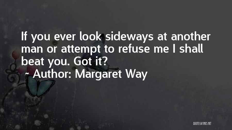 Margaret Way Quotes: If You Ever Look Sideways At Another Man Or Attempt To Refuse Me I Shall Beat You. Got It?