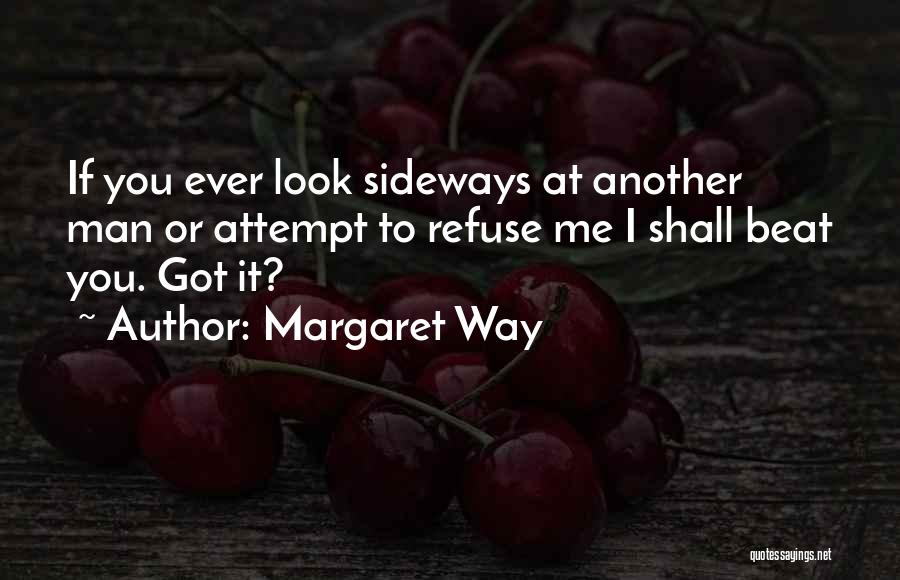 Margaret Way Quotes: If You Ever Look Sideways At Another Man Or Attempt To Refuse Me I Shall Beat You. Got It?