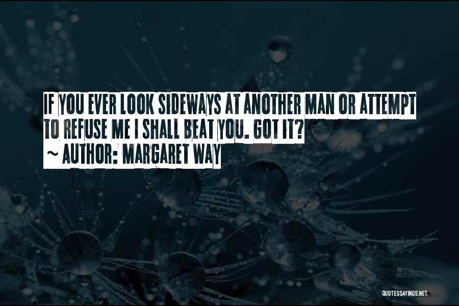 Margaret Way Quotes: If You Ever Look Sideways At Another Man Or Attempt To Refuse Me I Shall Beat You. Got It?