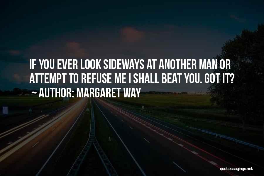 Margaret Way Quotes: If You Ever Look Sideways At Another Man Or Attempt To Refuse Me I Shall Beat You. Got It?