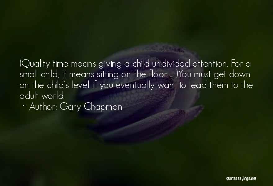 Gary Chapman Quotes: (quality Time Means Giving A Child Undivided Attention. For A Small Child, It Means Sitting On The Floor ... )you