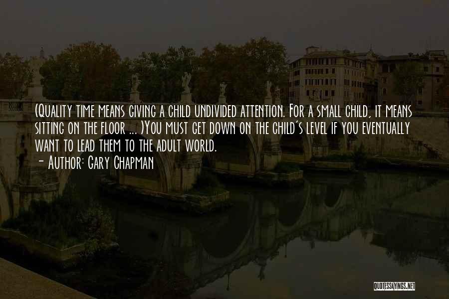 Gary Chapman Quotes: (quality Time Means Giving A Child Undivided Attention. For A Small Child, It Means Sitting On The Floor ... )you