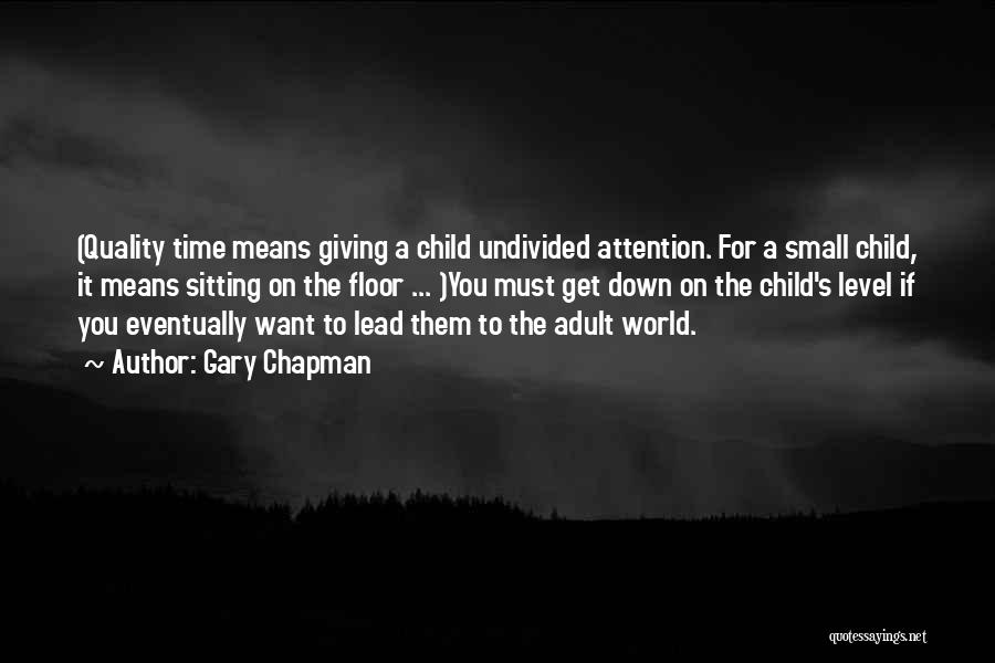 Gary Chapman Quotes: (quality Time Means Giving A Child Undivided Attention. For A Small Child, It Means Sitting On The Floor ... )you