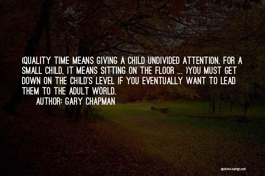 Gary Chapman Quotes: (quality Time Means Giving A Child Undivided Attention. For A Small Child, It Means Sitting On The Floor ... )you