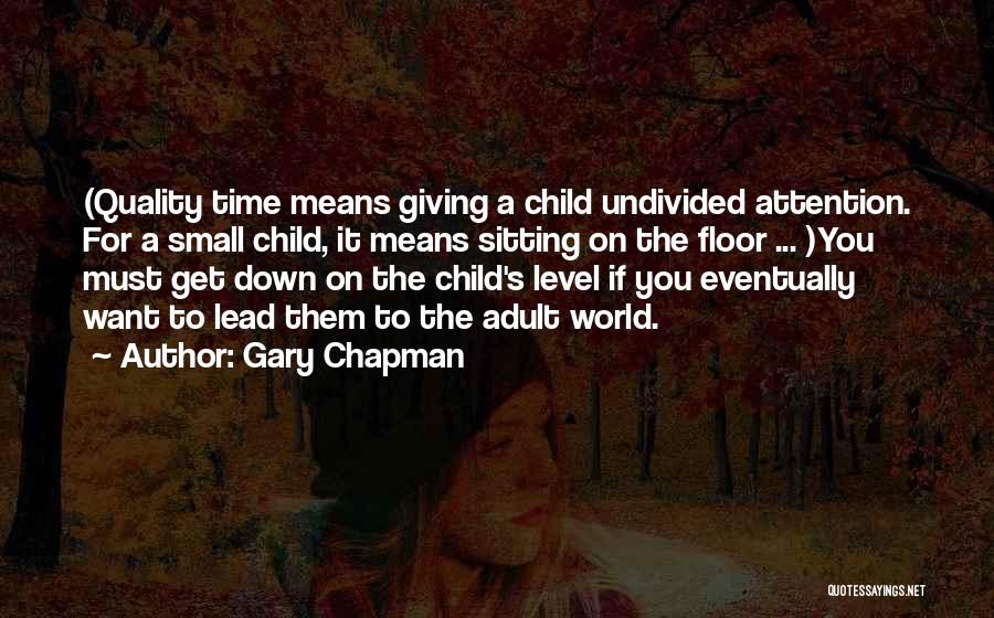 Gary Chapman Quotes: (quality Time Means Giving A Child Undivided Attention. For A Small Child, It Means Sitting On The Floor ... )you