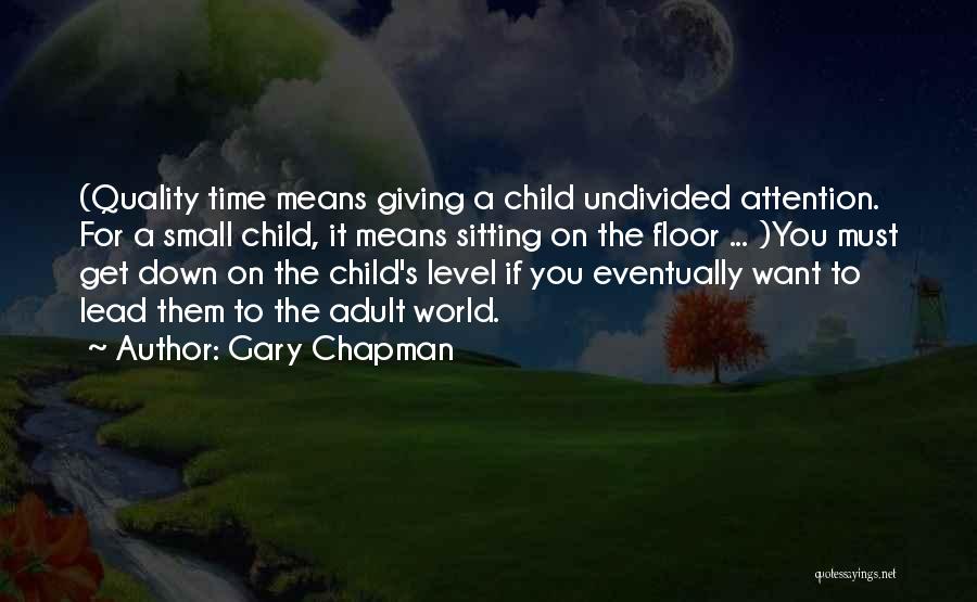 Gary Chapman Quotes: (quality Time Means Giving A Child Undivided Attention. For A Small Child, It Means Sitting On The Floor ... )you
