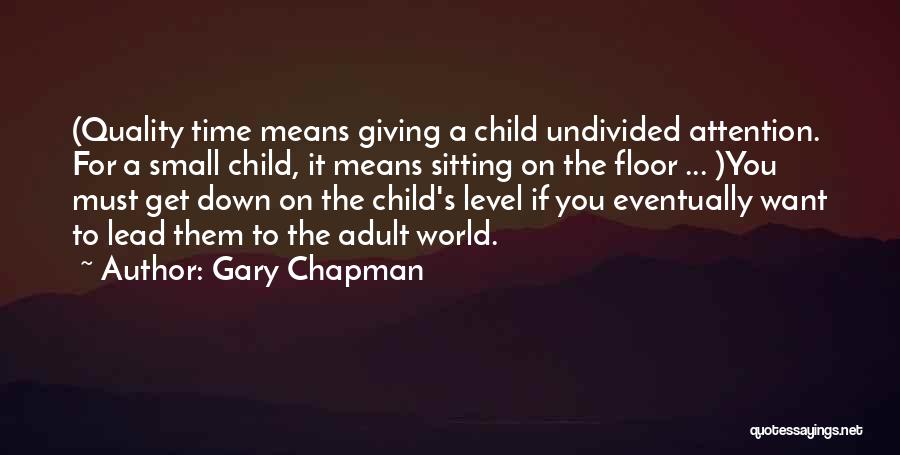 Gary Chapman Quotes: (quality Time Means Giving A Child Undivided Attention. For A Small Child, It Means Sitting On The Floor ... )you