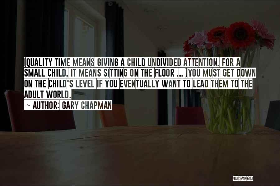 Gary Chapman Quotes: (quality Time Means Giving A Child Undivided Attention. For A Small Child, It Means Sitting On The Floor ... )you