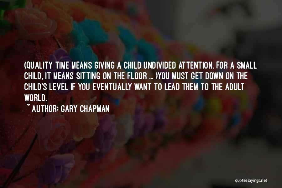 Gary Chapman Quotes: (quality Time Means Giving A Child Undivided Attention. For A Small Child, It Means Sitting On The Floor ... )you