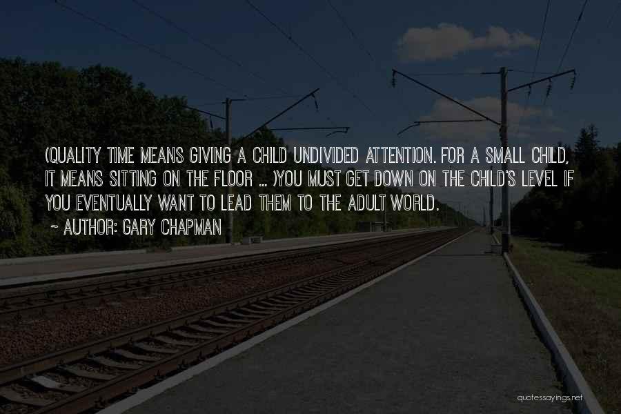 Gary Chapman Quotes: (quality Time Means Giving A Child Undivided Attention. For A Small Child, It Means Sitting On The Floor ... )you