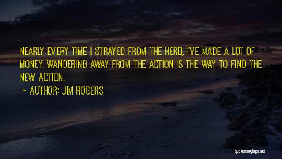 Jim Rogers Quotes: Nearly Every Time I Strayed From The Herd, I've Made A Lot Of Money. Wandering Away From The Action Is