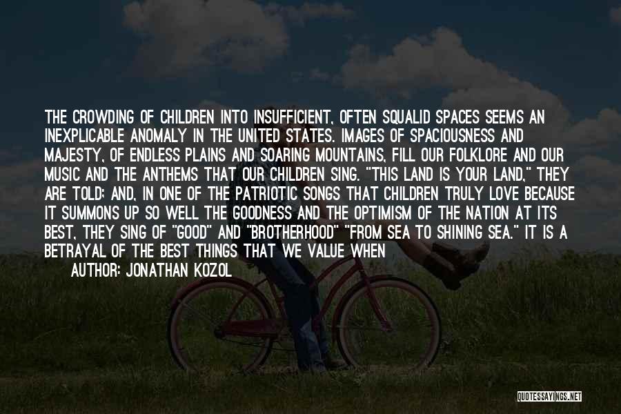 Jonathan Kozol Quotes: The Crowding Of Children Into Insufficient, Often Squalid Spaces Seems An Inexplicable Anomaly In The United States. Images Of Spaciousness