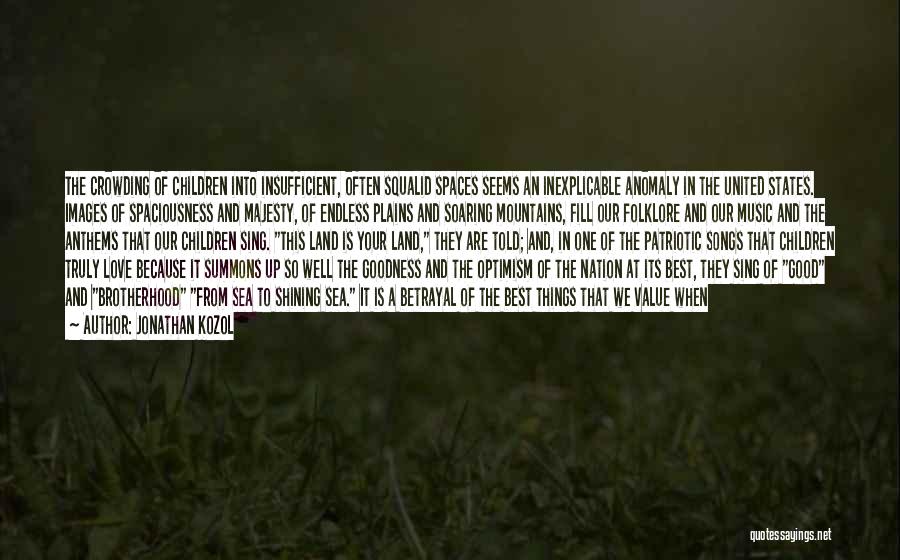 Jonathan Kozol Quotes: The Crowding Of Children Into Insufficient, Often Squalid Spaces Seems An Inexplicable Anomaly In The United States. Images Of Spaciousness