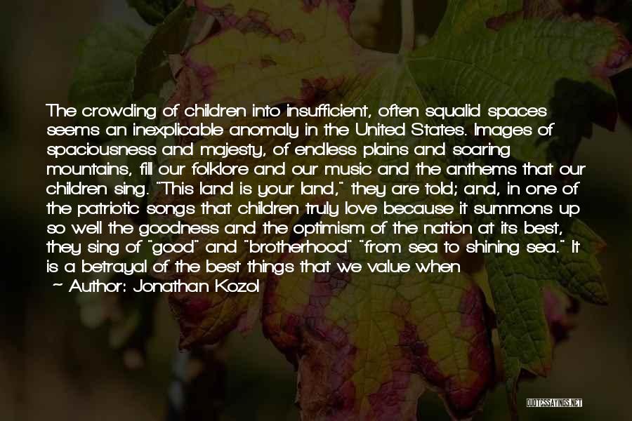 Jonathan Kozol Quotes: The Crowding Of Children Into Insufficient, Often Squalid Spaces Seems An Inexplicable Anomaly In The United States. Images Of Spaciousness