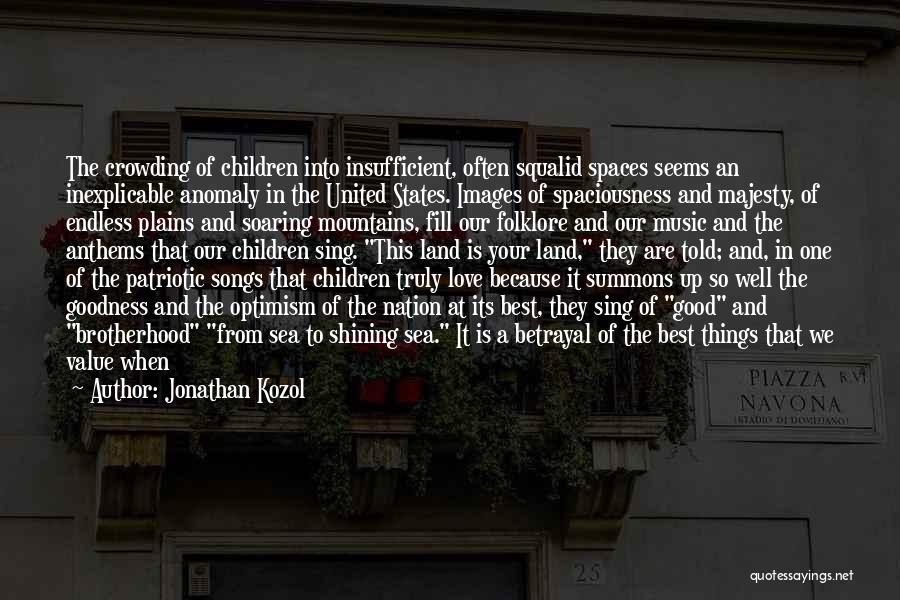 Jonathan Kozol Quotes: The Crowding Of Children Into Insufficient, Often Squalid Spaces Seems An Inexplicable Anomaly In The United States. Images Of Spaciousness