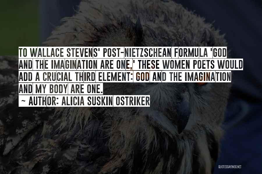 Alicia Suskin Ostriker Quotes: To Wallace Stevens' Post-nietzschean Formula 'god And The Imagination Are One,' These Women Poets Would Add A Crucial Third Element:
