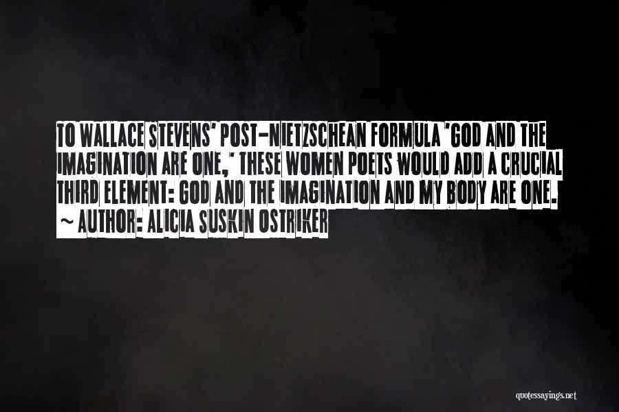 Alicia Suskin Ostriker Quotes: To Wallace Stevens' Post-nietzschean Formula 'god And The Imagination Are One,' These Women Poets Would Add A Crucial Third Element: