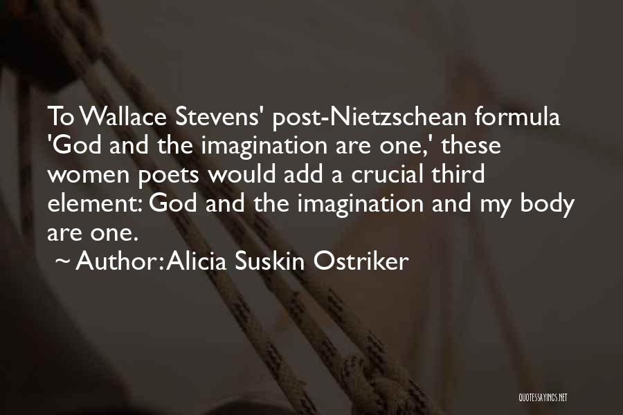 Alicia Suskin Ostriker Quotes: To Wallace Stevens' Post-nietzschean Formula 'god And The Imagination Are One,' These Women Poets Would Add A Crucial Third Element:
