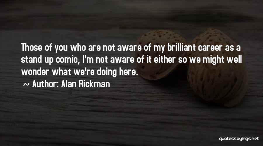 Alan Rickman Quotes: Those Of You Who Are Not Aware Of My Brilliant Career As A Stand Up Comic, I'm Not Aware Of