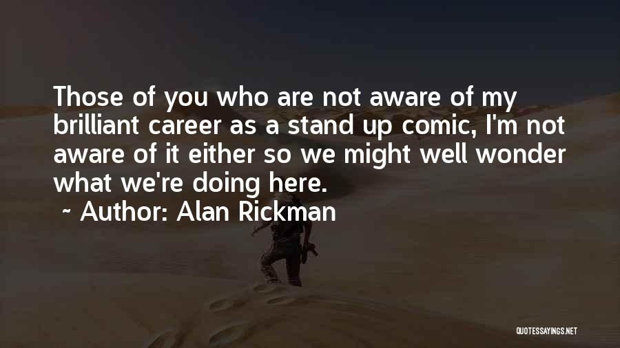 Alan Rickman Quotes: Those Of You Who Are Not Aware Of My Brilliant Career As A Stand Up Comic, I'm Not Aware Of