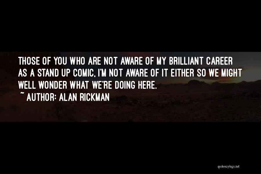 Alan Rickman Quotes: Those Of You Who Are Not Aware Of My Brilliant Career As A Stand Up Comic, I'm Not Aware Of