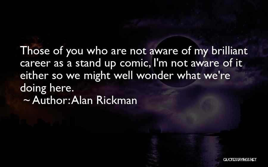 Alan Rickman Quotes: Those Of You Who Are Not Aware Of My Brilliant Career As A Stand Up Comic, I'm Not Aware Of