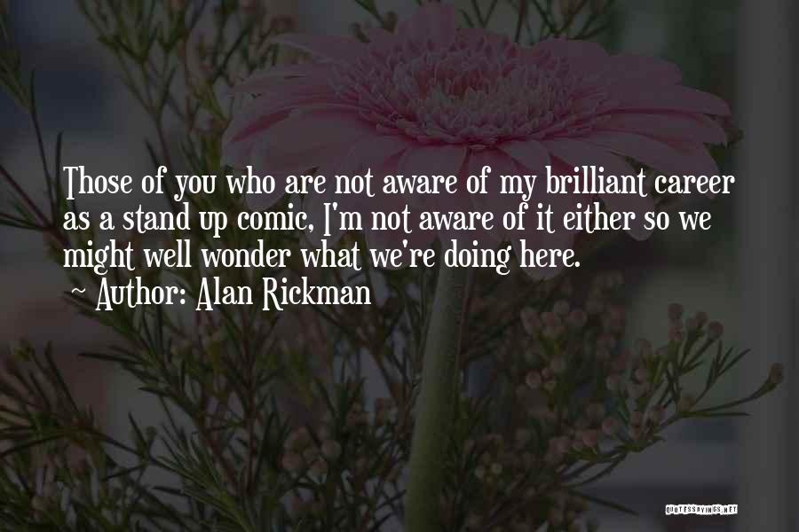 Alan Rickman Quotes: Those Of You Who Are Not Aware Of My Brilliant Career As A Stand Up Comic, I'm Not Aware Of