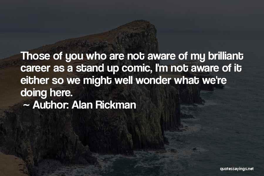 Alan Rickman Quotes: Those Of You Who Are Not Aware Of My Brilliant Career As A Stand Up Comic, I'm Not Aware Of