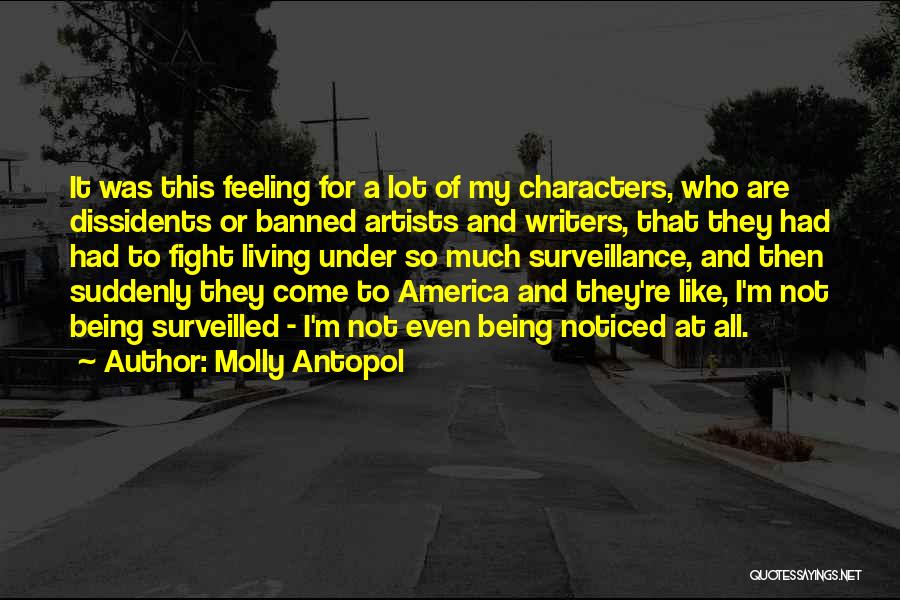 Molly Antopol Quotes: It Was This Feeling For A Lot Of My Characters, Who Are Dissidents Or Banned Artists And Writers, That They