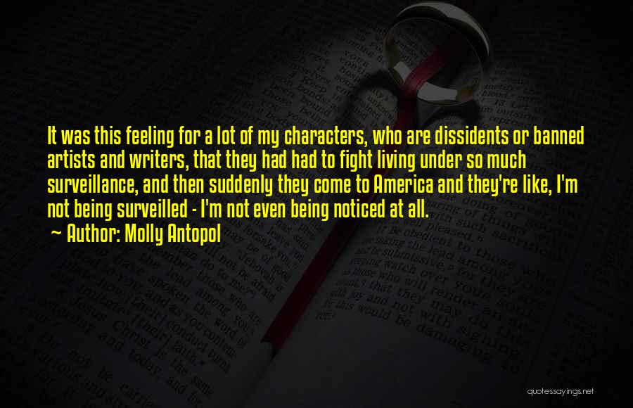 Molly Antopol Quotes: It Was This Feeling For A Lot Of My Characters, Who Are Dissidents Or Banned Artists And Writers, That They