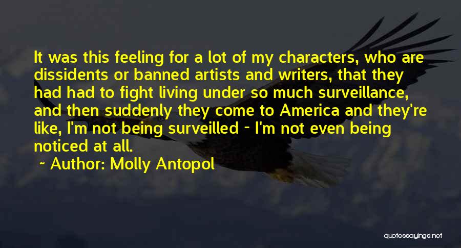 Molly Antopol Quotes: It Was This Feeling For A Lot Of My Characters, Who Are Dissidents Or Banned Artists And Writers, That They