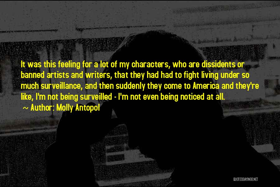 Molly Antopol Quotes: It Was This Feeling For A Lot Of My Characters, Who Are Dissidents Or Banned Artists And Writers, That They