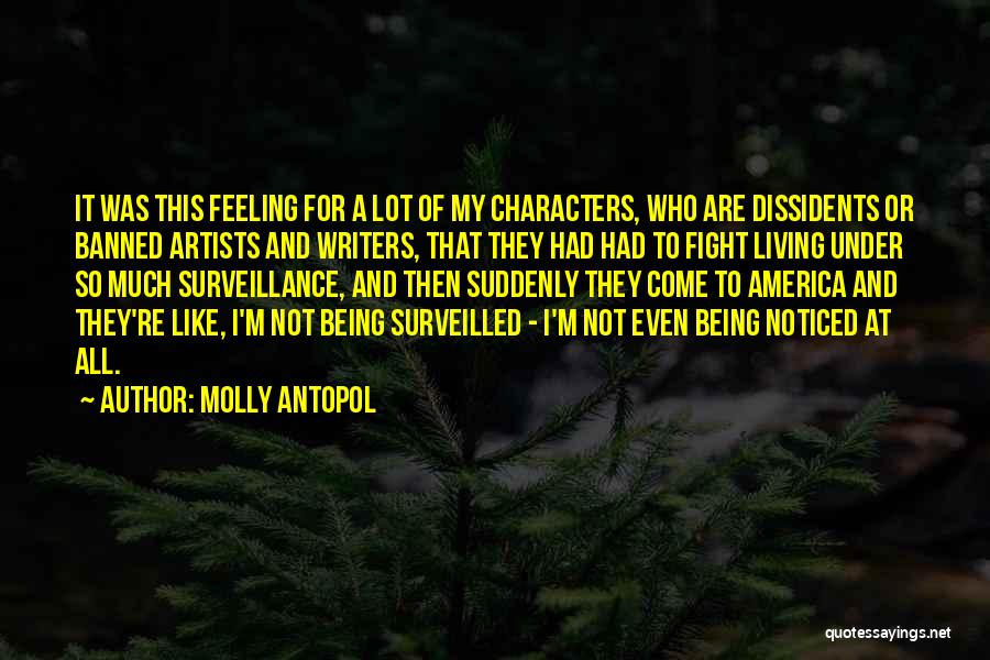 Molly Antopol Quotes: It Was This Feeling For A Lot Of My Characters, Who Are Dissidents Or Banned Artists And Writers, That They