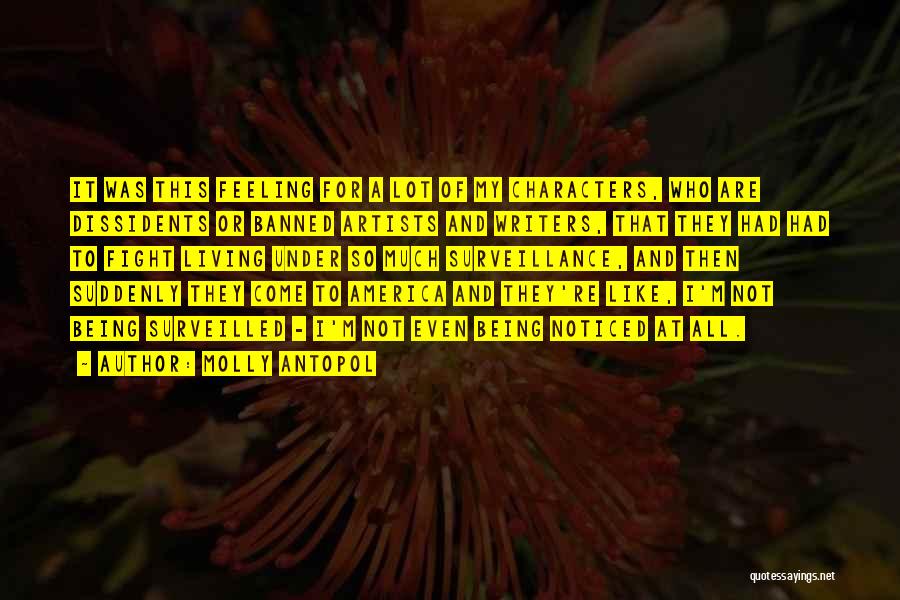Molly Antopol Quotes: It Was This Feeling For A Lot Of My Characters, Who Are Dissidents Or Banned Artists And Writers, That They