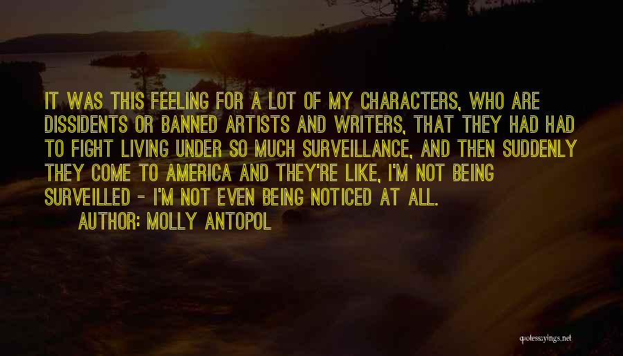 Molly Antopol Quotes: It Was This Feeling For A Lot Of My Characters, Who Are Dissidents Or Banned Artists And Writers, That They