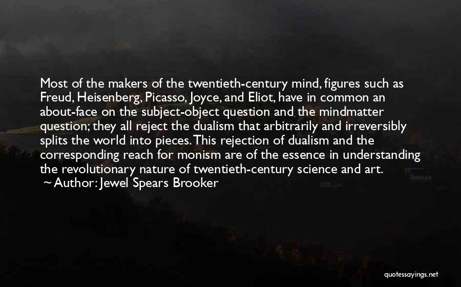 Jewel Spears Brooker Quotes: Most Of The Makers Of The Twentieth-century Mind, Figures Such As Freud, Heisenberg, Picasso, Joyce, And Eliot, Have In Common