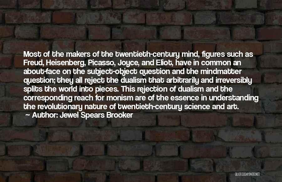 Jewel Spears Brooker Quotes: Most Of The Makers Of The Twentieth-century Mind, Figures Such As Freud, Heisenberg, Picasso, Joyce, And Eliot, Have In Common