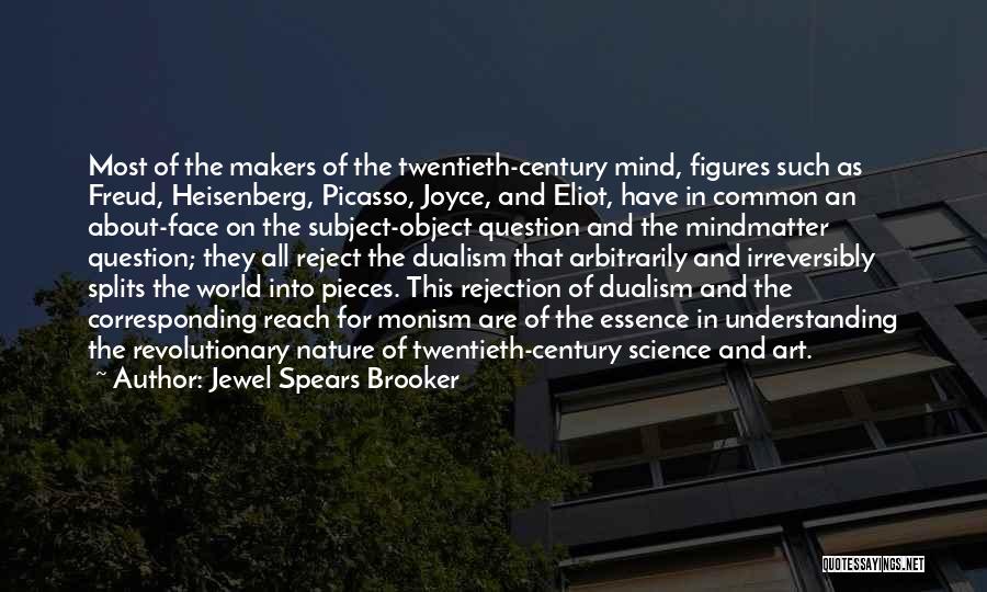 Jewel Spears Brooker Quotes: Most Of The Makers Of The Twentieth-century Mind, Figures Such As Freud, Heisenberg, Picasso, Joyce, And Eliot, Have In Common