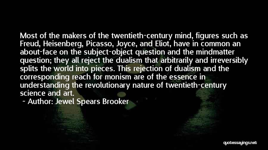 Jewel Spears Brooker Quotes: Most Of The Makers Of The Twentieth-century Mind, Figures Such As Freud, Heisenberg, Picasso, Joyce, And Eliot, Have In Common