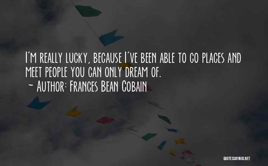Frances Bean Cobain Quotes: I'm Really Lucky, Because I've Been Able To Go Places And Meet People You Can Only Dream Of.
