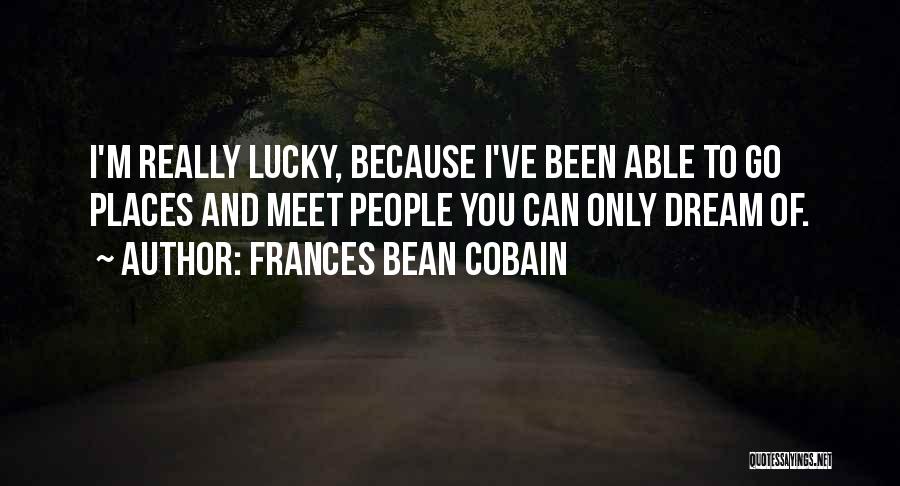 Frances Bean Cobain Quotes: I'm Really Lucky, Because I've Been Able To Go Places And Meet People You Can Only Dream Of.