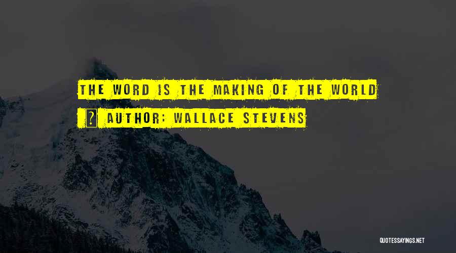Wallace Stevens Quotes: The Word Is The Making Of The World