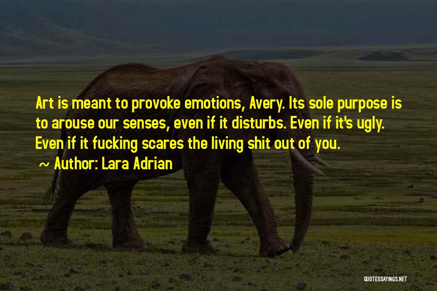 Lara Adrian Quotes: Art Is Meant To Provoke Emotions, Avery. Its Sole Purpose Is To Arouse Our Senses, Even If It Disturbs. Even