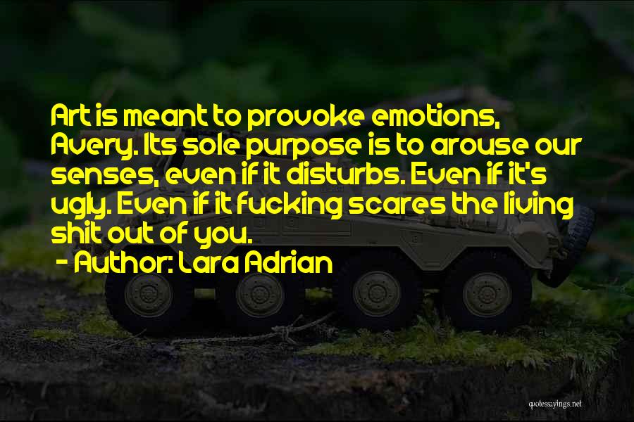 Lara Adrian Quotes: Art Is Meant To Provoke Emotions, Avery. Its Sole Purpose Is To Arouse Our Senses, Even If It Disturbs. Even