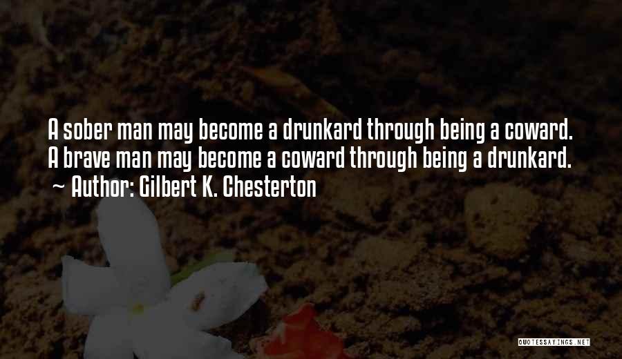 Gilbert K. Chesterton Quotes: A Sober Man May Become A Drunkard Through Being A Coward. A Brave Man May Become A Coward Through Being