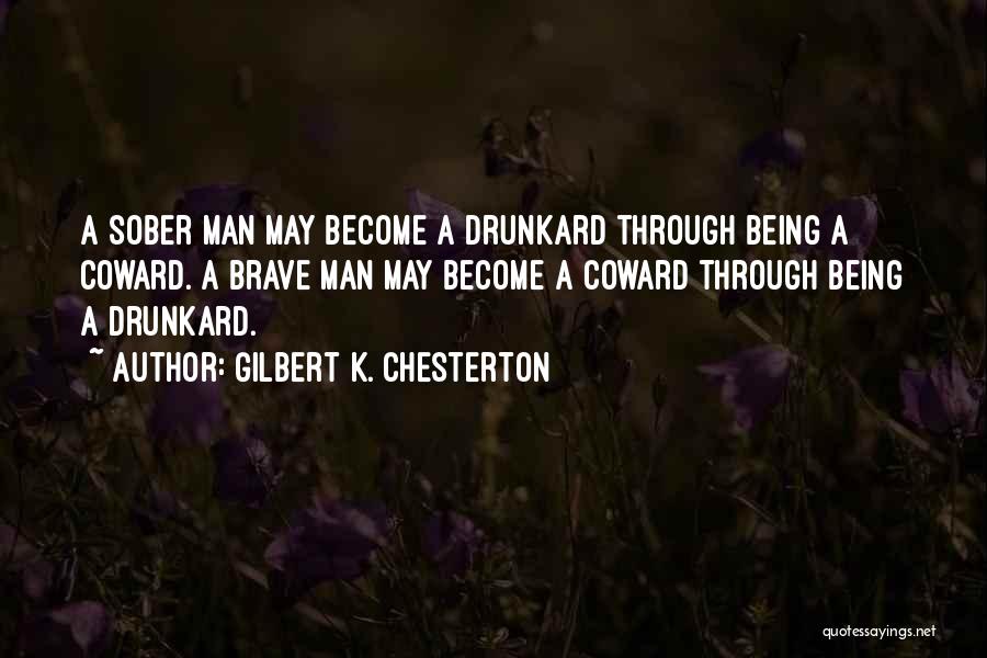 Gilbert K. Chesterton Quotes: A Sober Man May Become A Drunkard Through Being A Coward. A Brave Man May Become A Coward Through Being