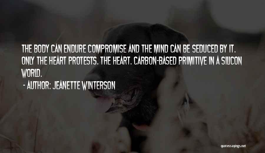 Jeanette Winterson Quotes: The Body Can Endure Compromise And The Mind Can Be Seduced By It. Only The Heart Protests. The Heart. Carbon-based