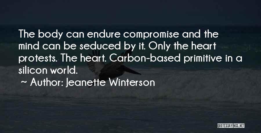Jeanette Winterson Quotes: The Body Can Endure Compromise And The Mind Can Be Seduced By It. Only The Heart Protests. The Heart. Carbon-based