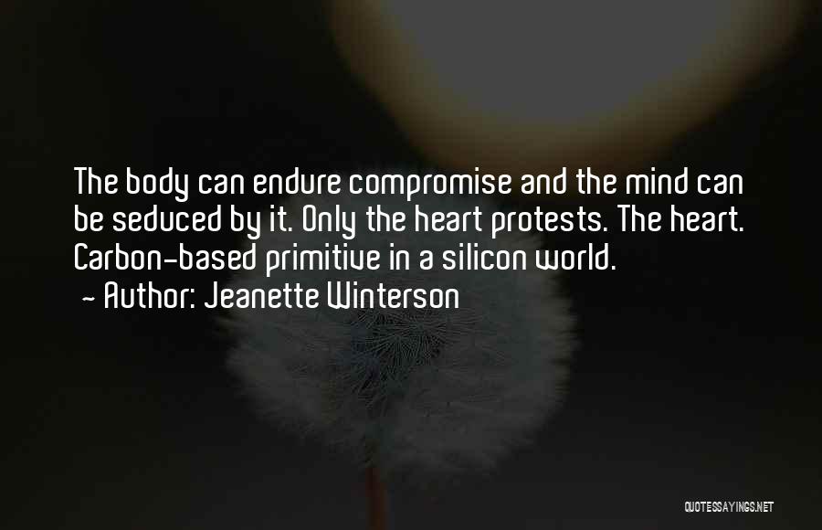 Jeanette Winterson Quotes: The Body Can Endure Compromise And The Mind Can Be Seduced By It. Only The Heart Protests. The Heart. Carbon-based