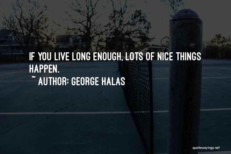 George Halas Quotes: If You Live Long Enough, Lots Of Nice Things Happen.